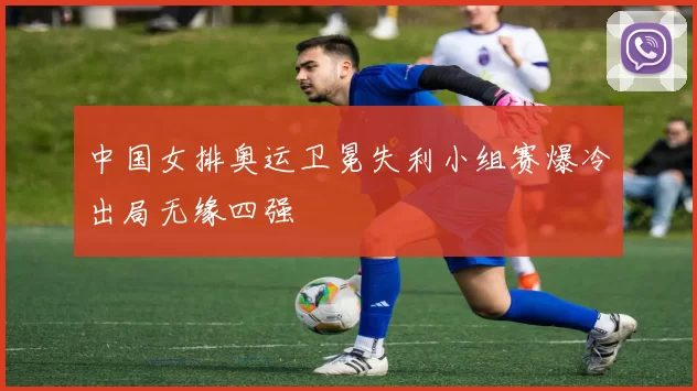 中国女排奥运卫冕失利小组赛爆冷出局无缘四强