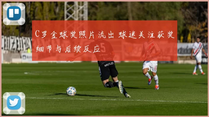 C罗金球奖照片流出 球迷关注获奖细节与后续反应