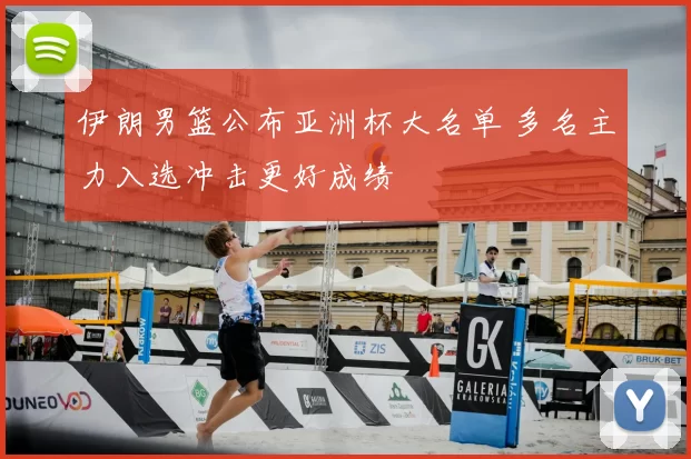 伊朗男篮公布亚洲杯大名单 多名主力入选冲击更好成绩