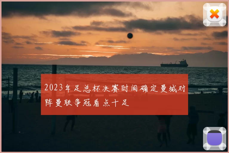 2023年足总杯决赛时间确定曼城对阵曼联争冠看点十足
