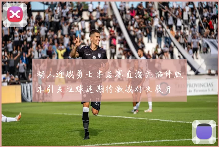 湖人迎战勇士季后赛直播无插件版本引关注球迷期待激战对决展开