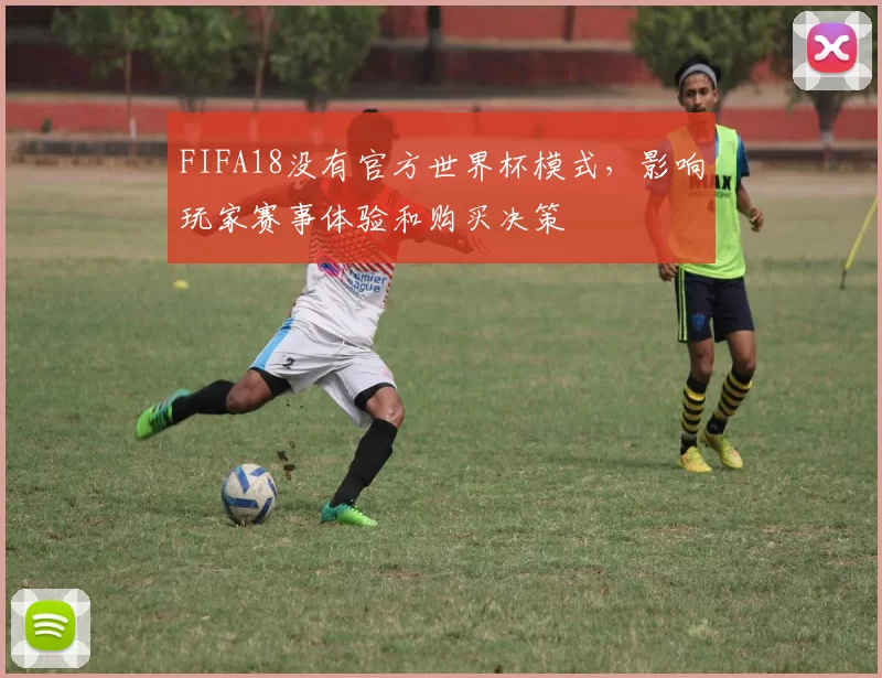 FIFA18没有官方世界杯模式，影响玩家赛事体验和购买决策