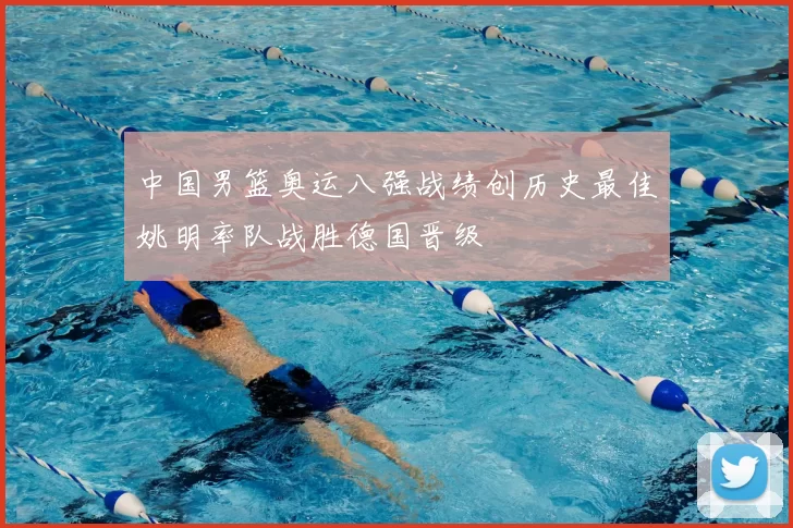 中国男篮奥运八强战绩创历史最佳姚明率队战胜德国晋级