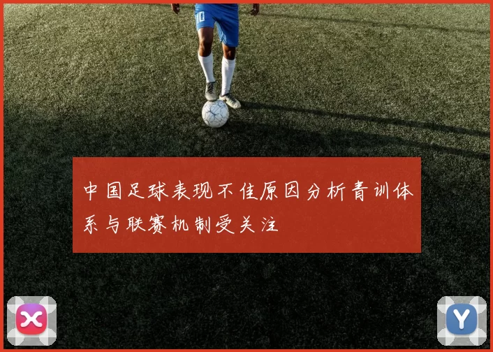 中国足球表现不佳原因分析青训体系与联赛机制受关注