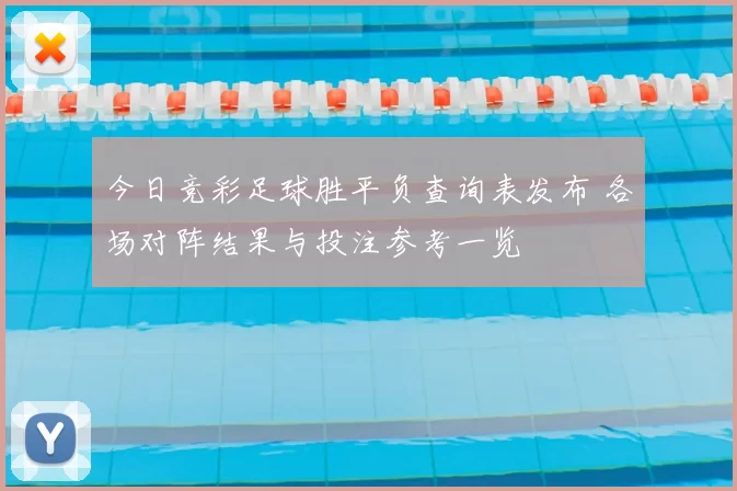 今日竞彩足球胜平负查询表发布 各场对阵结果与投注参考一览