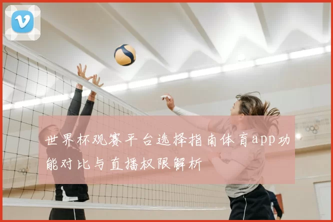 世界杯观赛平台选择指南体育app功能对比与直播权限解析