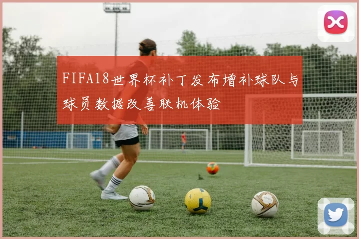 FIFA18世界杯补丁发布增补球队与球员数据改善联机体验