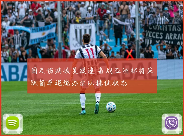 国足伤病恢复提速 备战亚洲杯将采取简单退烧办法以稳住状态