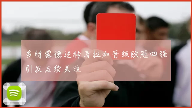 多特蒙德逆转马拉加晋级欧冠四强引发后续关注