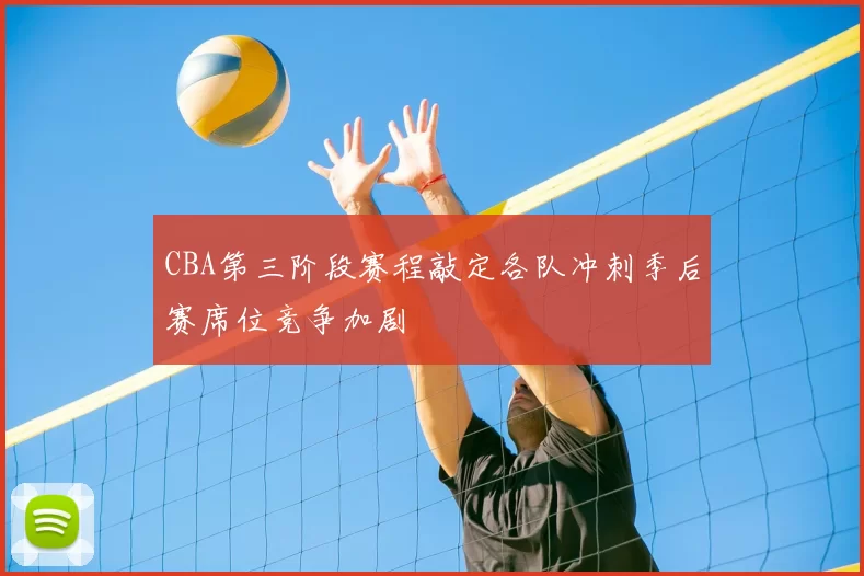 CBA第三阶段赛程敲定各队冲刺季后赛席位竞争加剧