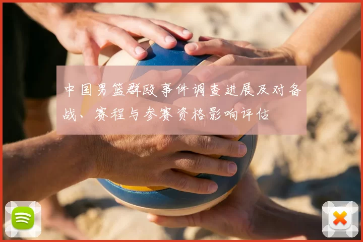 中国男篮群殴事件调查进展及对备战、赛程与参赛资格影响评估