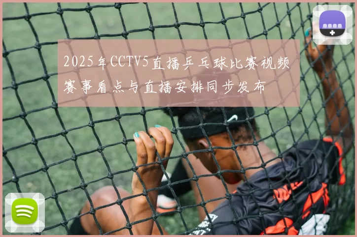 2025年CCTV5直播乒乓球比赛视频 赛事看点与直播安排同步发布