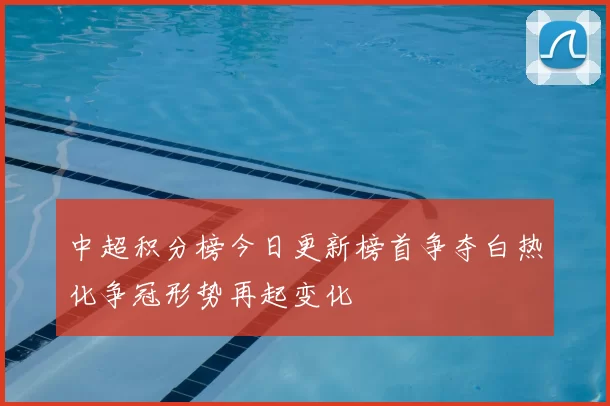 中超积分榜今日更新榜首争夺白热化争冠形势再起变化