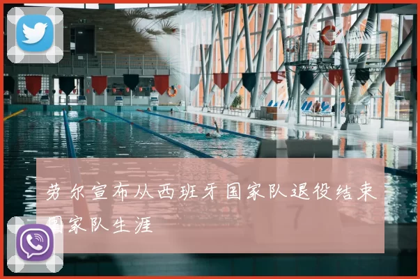 劳尔宣布从西班牙国家队退役结束国家队生涯