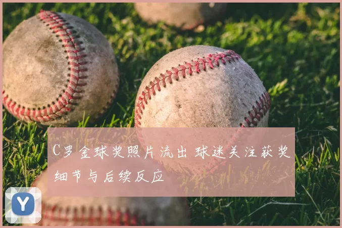 C罗金球奖照片流出 球迷关注获奖细节与后续反应