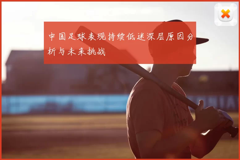 中国足球表现持续低迷深层原因分析与未来挑战