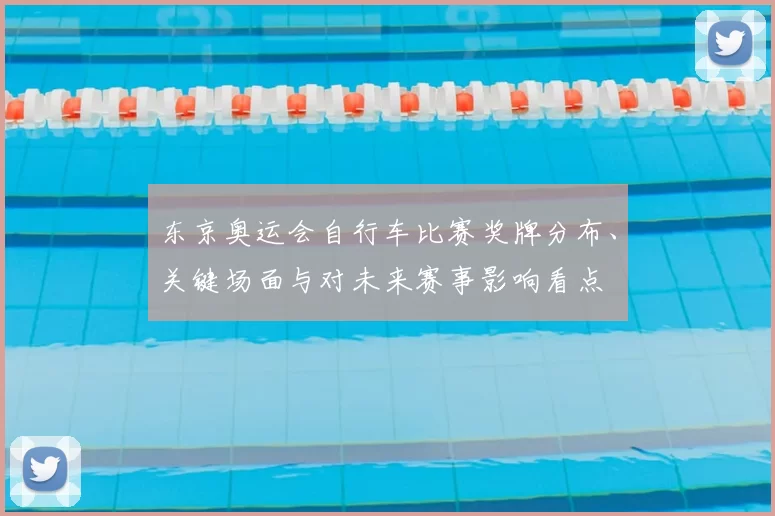 东京奥运会自行车比赛奖牌分布、关键场面与对未来赛事影响看点