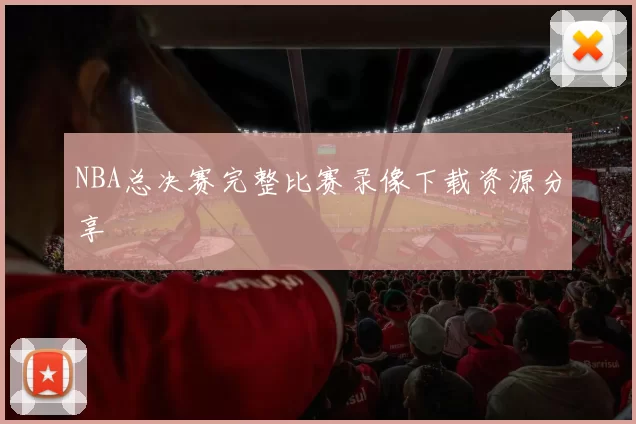 NBA总决赛完整比赛录像下载资源分享