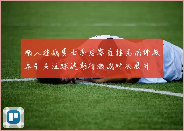 湖人迎战勇士季后赛直播无插件版本引关注球迷期待激战对决展开
