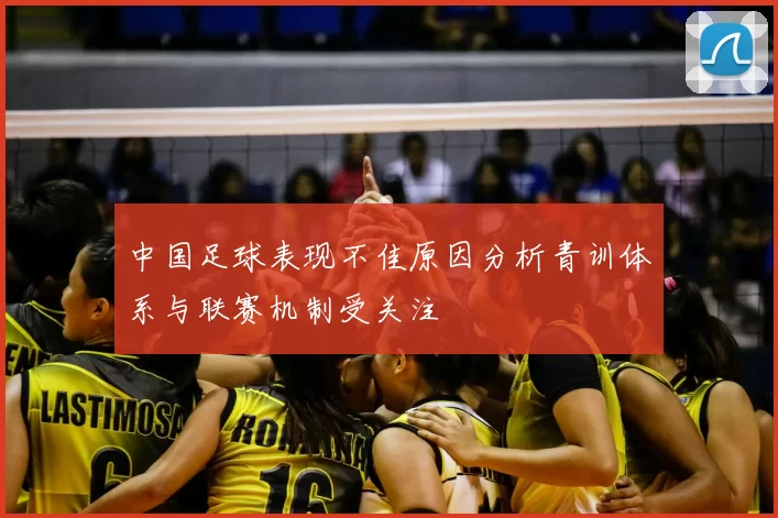 中国足球表现不佳原因分析青训体系与联赛机制受关注