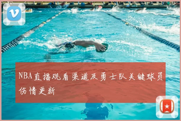 NBA直播观看渠道及勇士队关键球员伤情更新