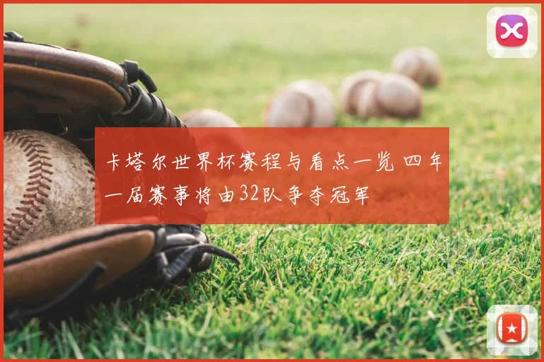 卡塔尔世界杯赛程与看点一览 四年一届赛事将由32队争夺冠军