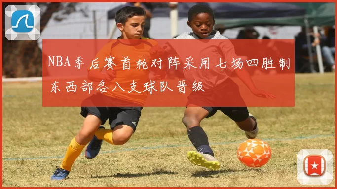 NBA季后赛首轮对阵采用七场四胜制东西部各八支球队晋级