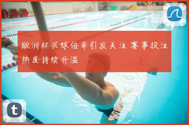 欧洲杯买球倍率引发关注 赛事投注热度持续升温