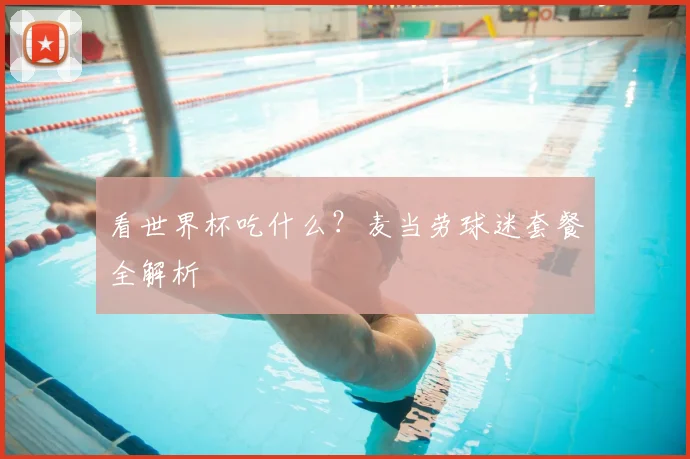 看世界杯吃什么？麦当劳球迷套餐全解析