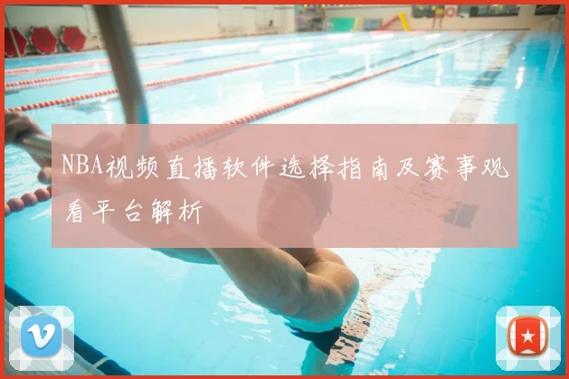 NBA视频直播软件选择指南及赛事观看平台解析