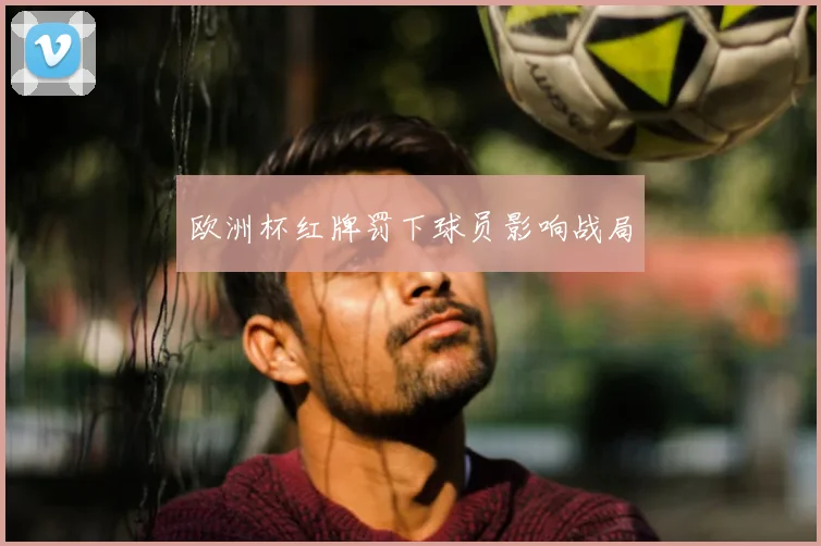 欧洲杯红牌罚下球员影响战局