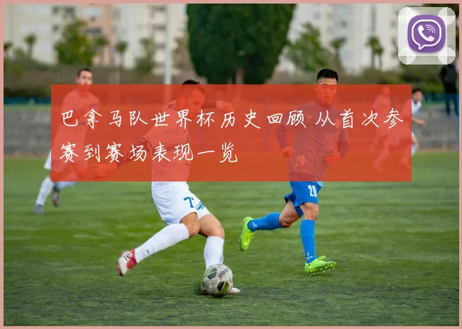 巴拿马队世界杯历史回顾 从首次参赛到赛场表现一览