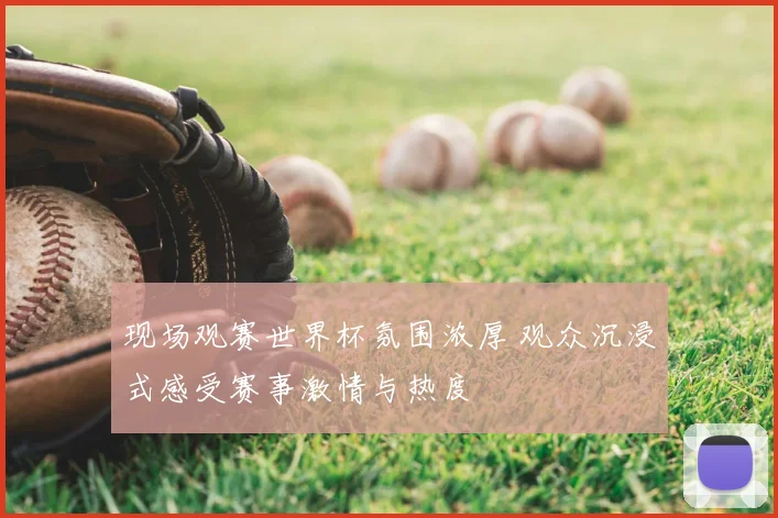 现场观赛世界杯氛围浓厚 观众沉浸式感受赛事激情与热度