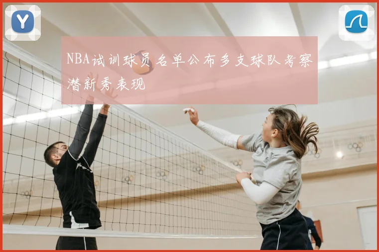 NBA试训球员名单公布多支球队考察潜新秀表现