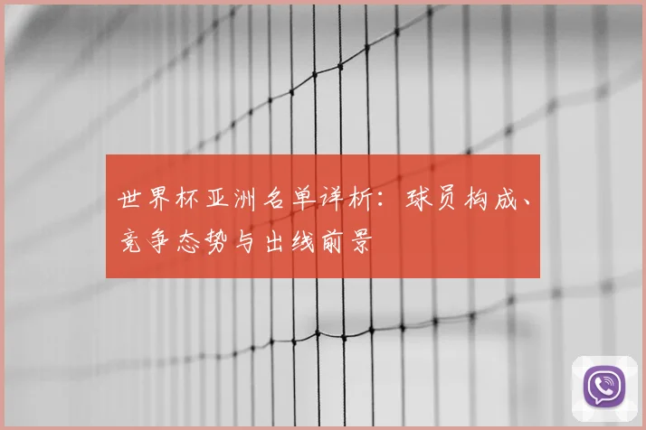 世界杯亚洲名单详析：球员构成、竞争态势与出线前景