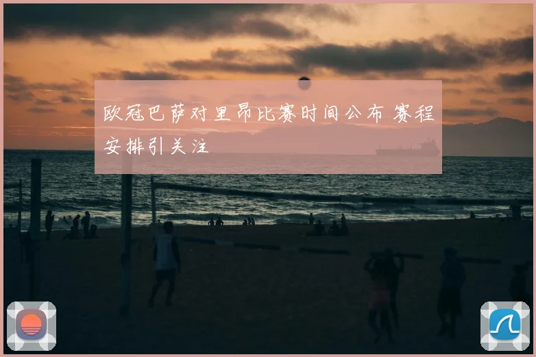 欧冠巴萨对里昂比赛时间公布 赛程安排引关注