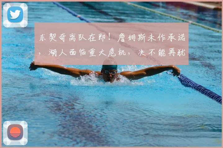 东契奇离队在即！詹姆斯未作承诺，湖人面临重大危机，决不能再犹豫_球员_运作_管理层